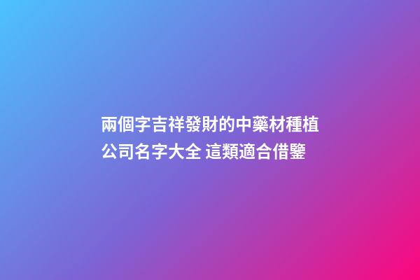 兩個字吉祥發財的中藥材種植公司名字大全 這類適合借鑒